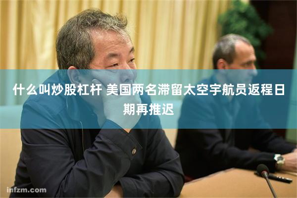 什么叫炒股杠杆 美国两名滞留太空宇航员返程日期再推迟