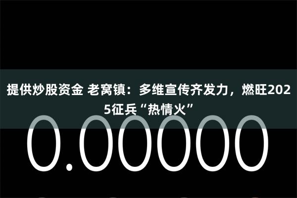 提供炒股资金 老窝镇：多维宣传齐发力，燃旺2025征兵“热情火”