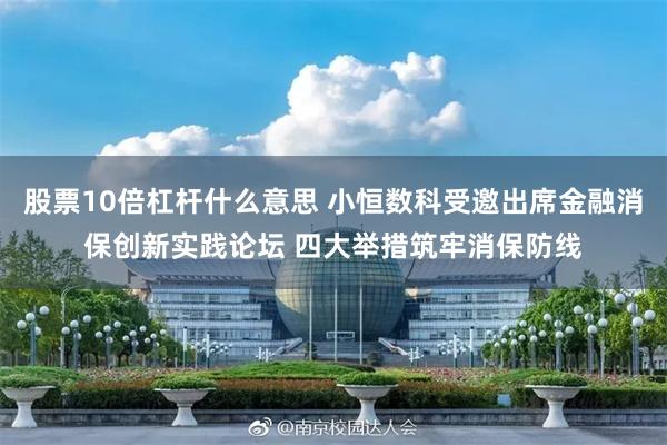 股票10倍杠杆什么意思 小恒数科受邀出席金融消保创新实践论坛 四大举措筑牢消保防线