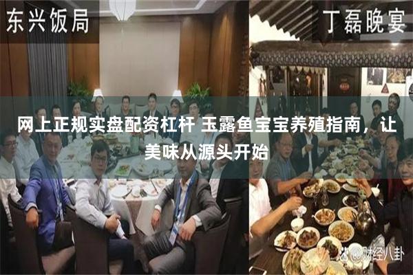 网上正规实盘配资杠杆 玉露鱼宝宝养殖指南，让美味从源头开始