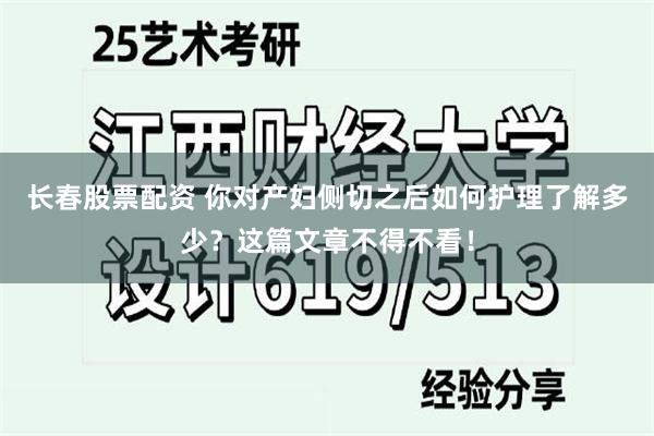 长春股票配资 你对产妇侧切之后如何护理了解多少？这篇文章不得不看！