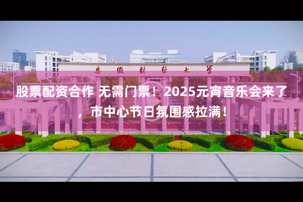 股票配资合作 无需门票！2025元宵音乐会来了，市中心节日氛围感拉满！