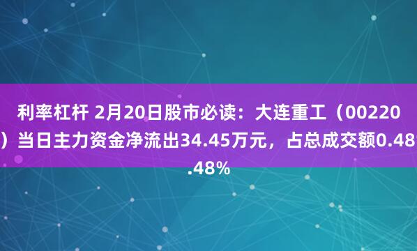 利率杠杆 2月20日股市必读：大连重工（002204）当日主力资金净流出34.45万元，占总成交额0.48%