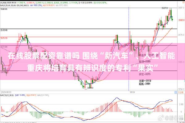 在线股票配资靠谱吗 围绕“新汽车”、人工智能 重庆将培育具有辨识度的专利“果实”