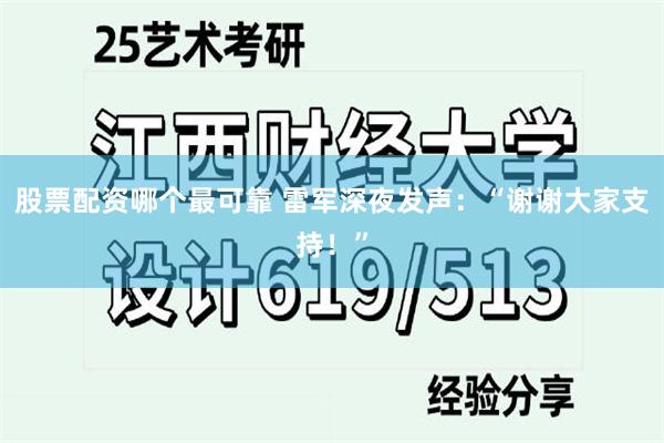 股票配资哪个最可靠 雷军深夜发声：“谢谢大家支持！”