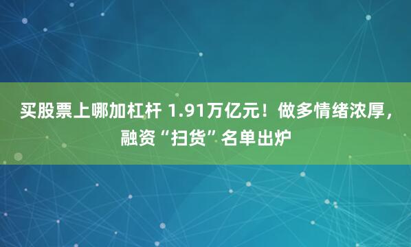 买股票上哪加杠杆 1.91万亿元！做多情绪浓厚，融资“扫货”名单出炉